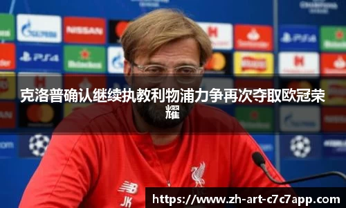 克洛普确认继续执教利物浦力争再次夺取欧冠荣耀