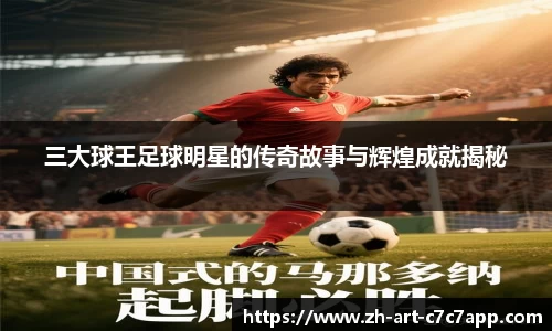 三大球王足球明星的传奇故事与辉煌成就揭秘
